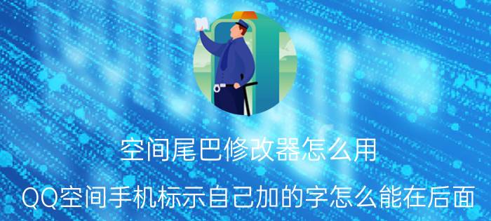 空间尾巴修改器怎么用 QQ空间手机标示自己加的字怎么能在后面？